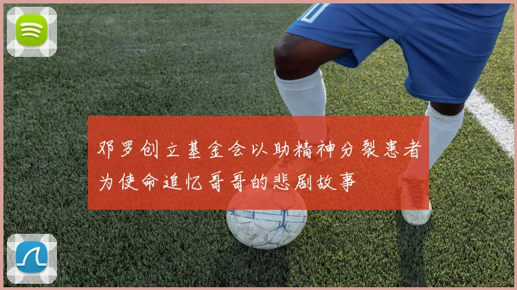 邓罗创立基金会以助精神分裂患者为使命追忆哥哥的悲剧故事