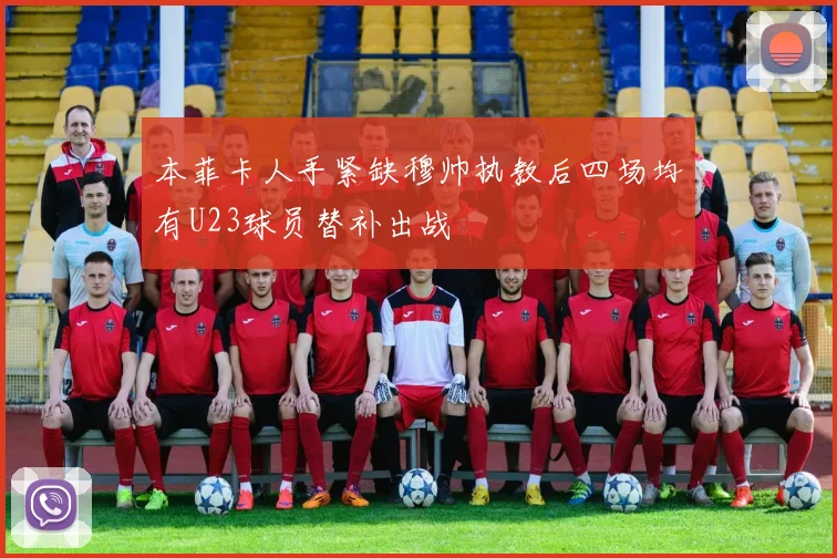 本菲卡人手紧缺穆帅执教后四场均有U23球员替补出战