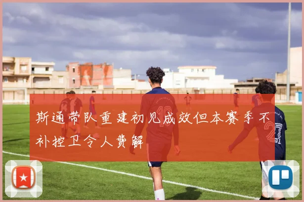 斯通带队重建初见成效但本赛季不补控卫令人费解
