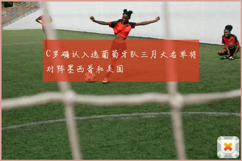 C罗确认入选葡萄牙队三月大名单将对阵墨西哥和美国