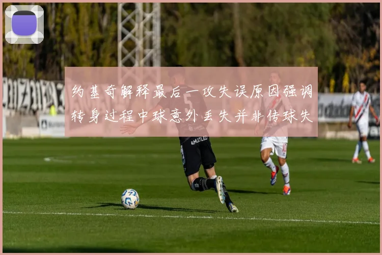 约基奇解释最后一攻失误原因强调转身过程中球意外丢失并非传球失误