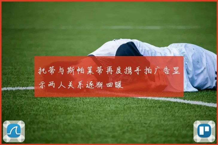 托蒂与斯帕莱蒂再度携手拍广告显示两人关系逐渐回暖