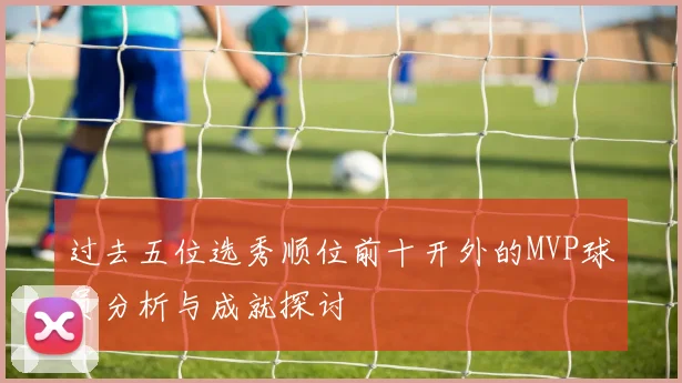 过去五位选秀顺位前十开外的MVP球员分析与成就探讨
