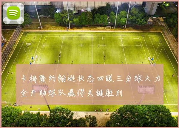 卡梅隆约翰逊状态回暖三分球火力全开助球队赢得关键胜利