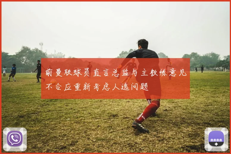前曼联球员直言总监与主教练意见不合应重新考虑人选问题
