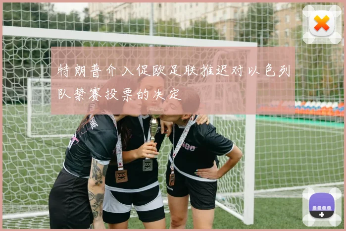 特朗普介入促欧足联推迟对以色列队禁赛投票的决定